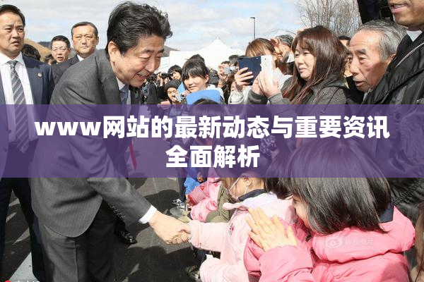 www网站的最新动态与重要资讯全面解析