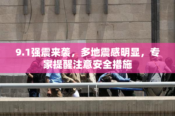 9.1强震来袭，多地震感明显，专家提醒注意安全措施
