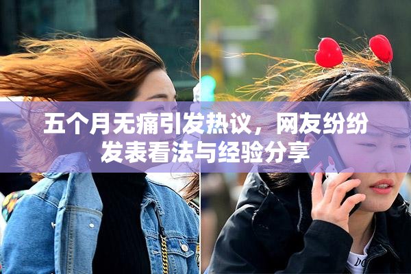 五个月无痛引发热议，网友纷纷发表看法与经验分享