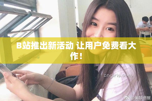 B站推出新活动 让用户免费看大作！