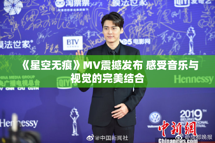 《星空无痕》MV震撼发布 感受音乐与视觉的完美结合