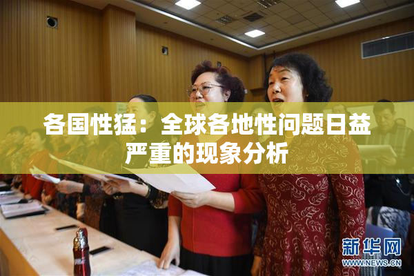 各国性猛：全球各地性问题日益严重的现象分析
