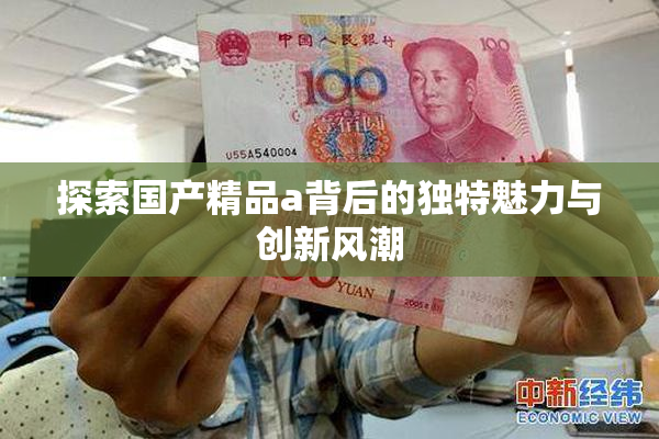 探索国产精品a背后的独特魅力与创新风潮
