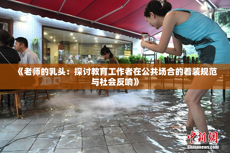 《老师的乳头：探讨教育工作者在公共场合的着装规范与社会反响》