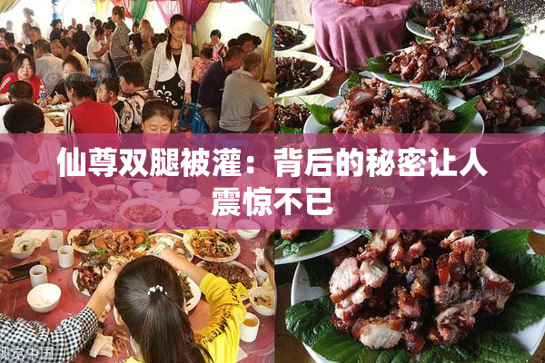 仙尊双腿被灌：背后的秘密让人震惊不已