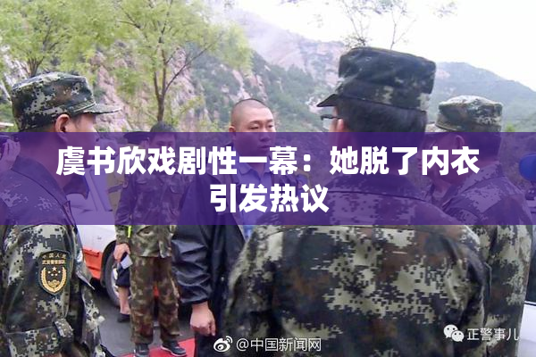 虞书欣戏剧性一幕：她脱了内衣引发热议