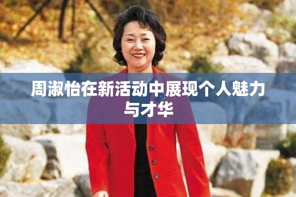 周淑怡在新活动中展现个人魅力与才华