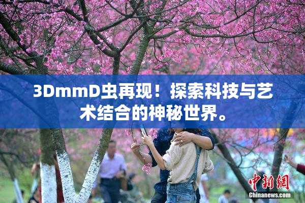 3DmmD虫再现！探索科技与艺术结合的神秘世界。
