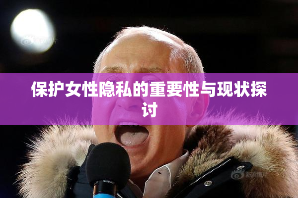 保护女性隐私的重要性与现状探讨