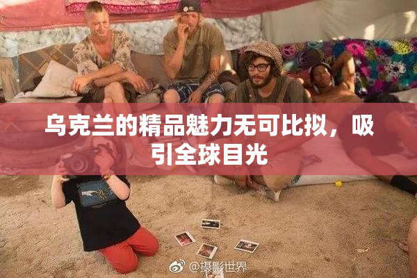 乌克兰的精品魅力无可比拟，吸引全球目光