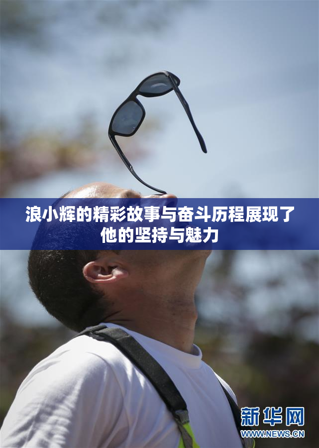 浪小辉的精彩故事与奋斗历程展现了他的坚持与魅力