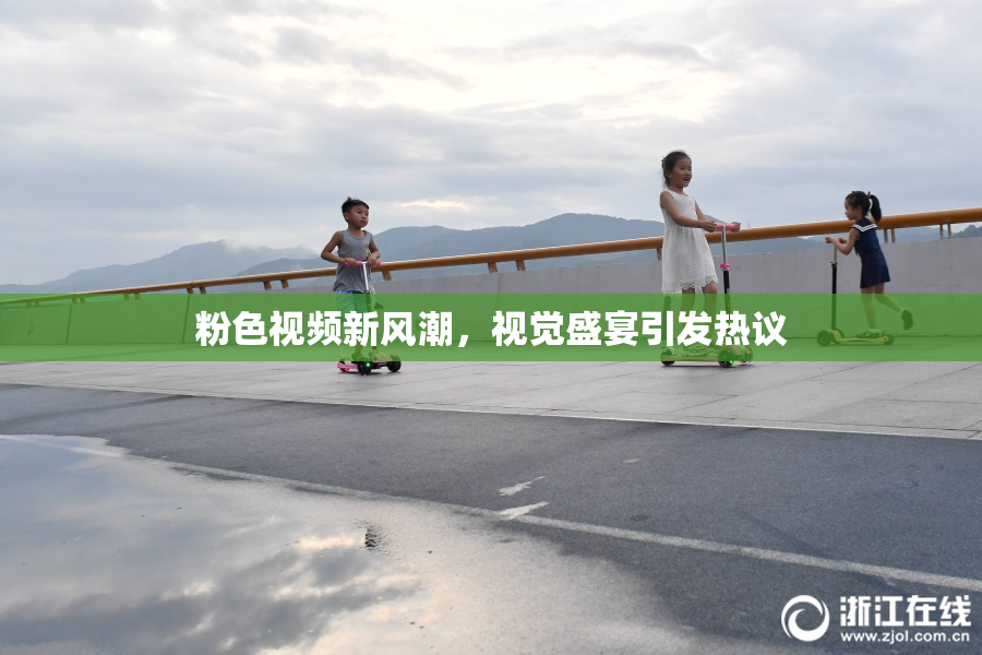 粉色视频新风潮，视觉盛宴引发热议