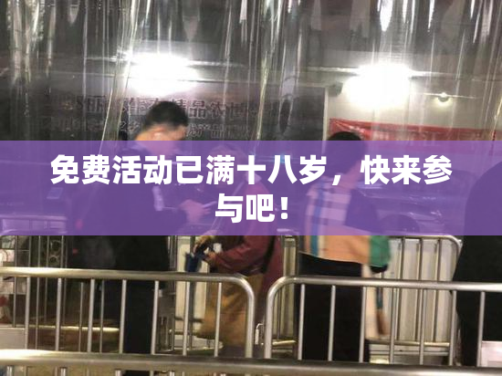 免费活动已满十八岁，快来参与吧！