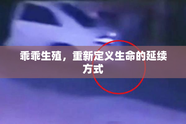 乖乖生殖，重新定义生命的延续方式