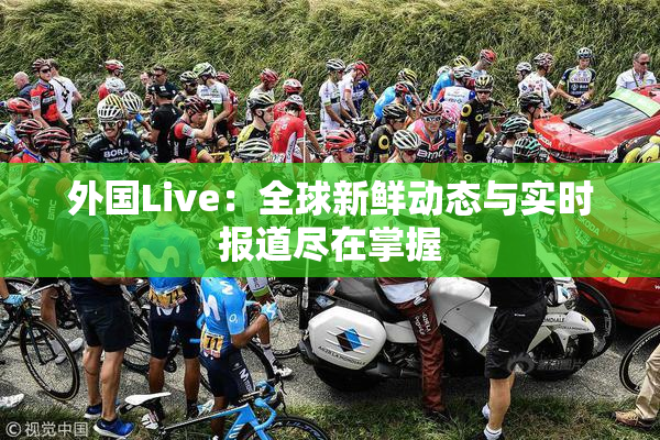 外国Live：全球新鲜动态与实时报道尽在掌握