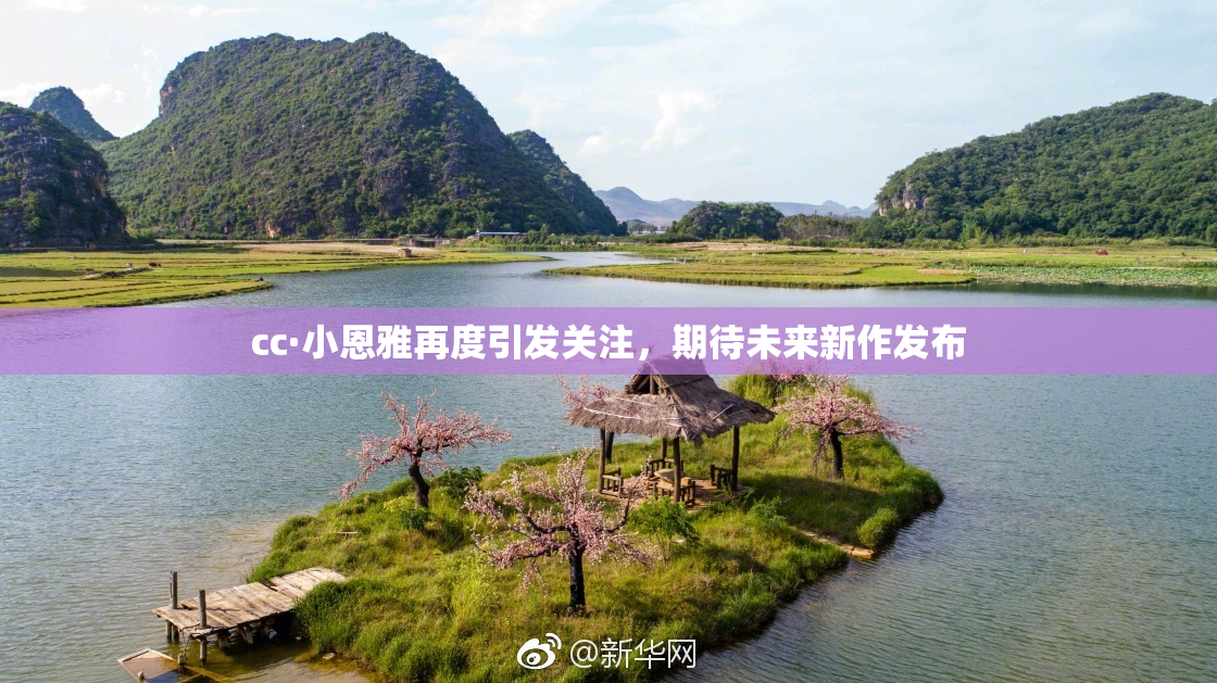 cc·小恩雅再度引发关注，期待未来新作发布