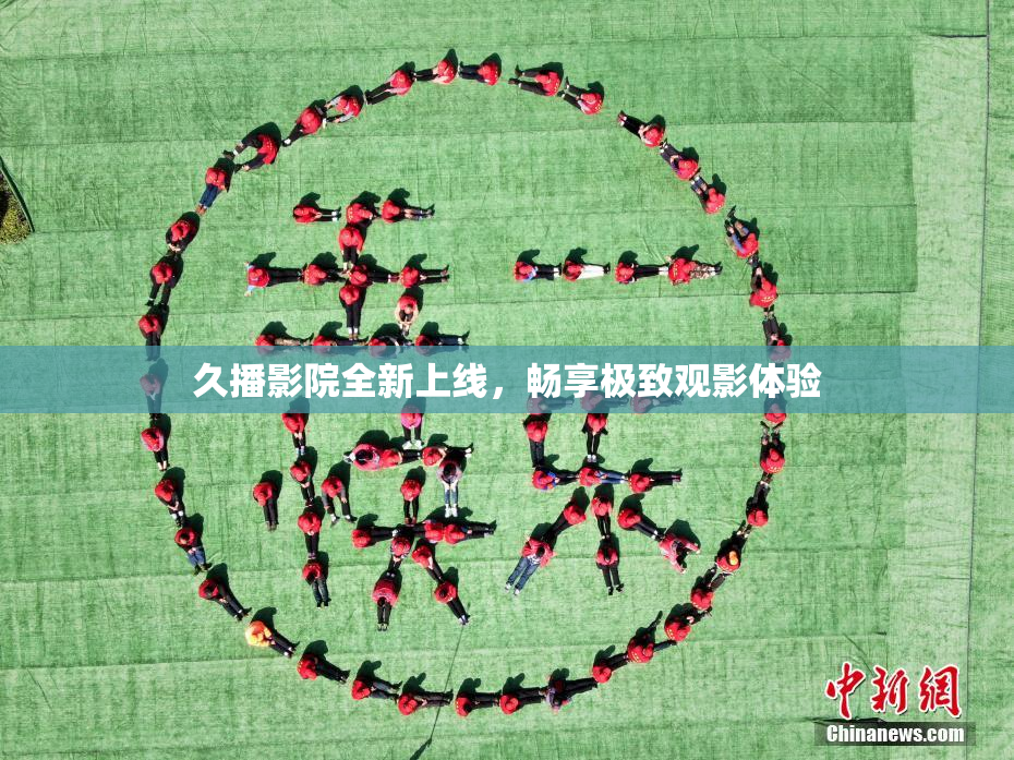 久播影院全新上线，畅享极致观影体验