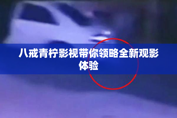 八戒青柠影视带你领略全新观影体验