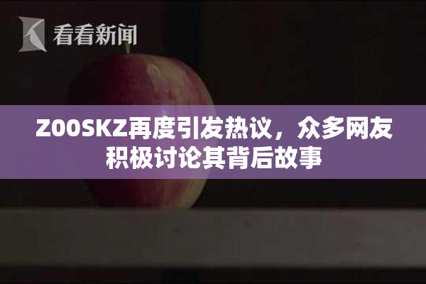Z00SKZ再度引发热议，众多网友积极讨论其背后故事