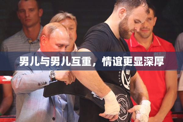 男儿与男儿互重，情谊更显深厚
