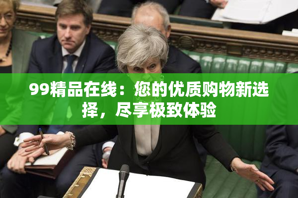 99精品在线：您的优质购物新选择，尽享极致体验
