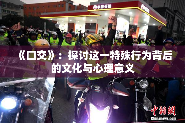 《囗交》：探讨这一特殊行为背后的文化与心理意义