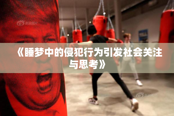 《睡梦中的侵犯行为引发社会关注与思考》