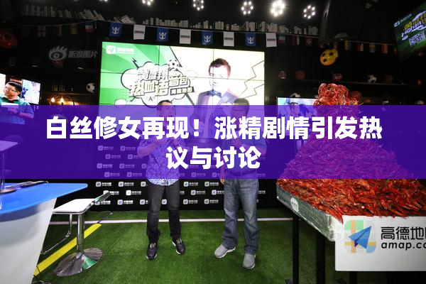 白丝修女再现！涨精剧情引发热议与讨论