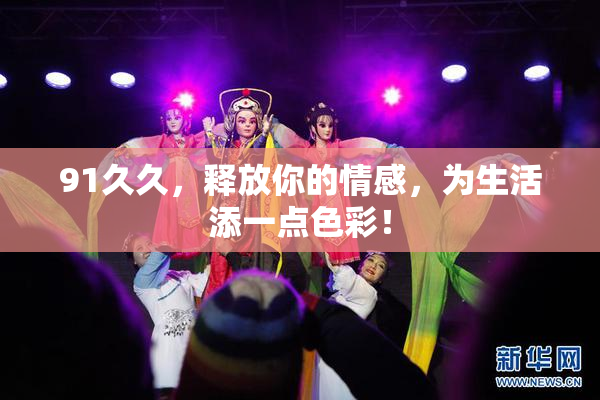 91久久，释放你的情感，为生活添一点色彩！