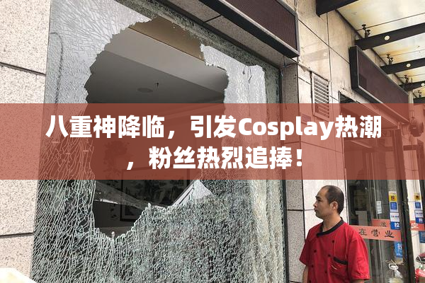 八重神降临，引发Cosplay热潮，粉丝热烈追捧！