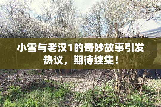 小雪与老汉1的奇妙故事引发热议，期待续集！