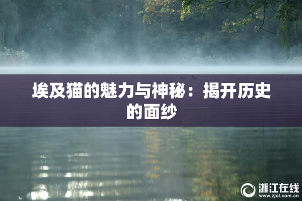 埃及猫的魅力与神秘：揭开历史的面纱