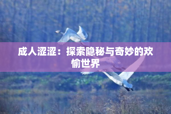 成人涩涩：探索隐秘与奇妙的欢愉世界