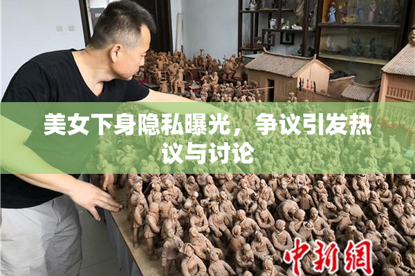 美女下身隐私曝光，争议引发热议与讨论