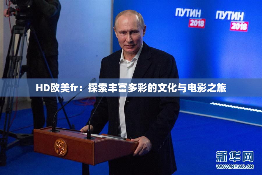 HD欧美fr：探索丰富多彩的文化与电影之旅