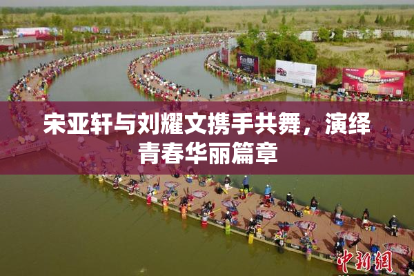 宋亚轩与刘耀文携手共舞，演绎青春华丽篇章