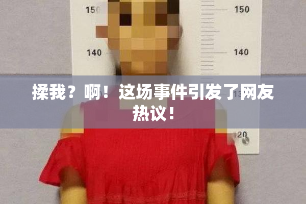 揉我？啊！这场事件引发了网友热议！