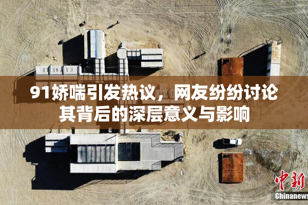 91娇喘引发热议，网友纷纷讨论其背后的深层意义与影响