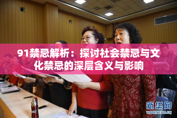 91禁忌解析：探讨社会禁忌与文化禁忌的深层含义与影响
