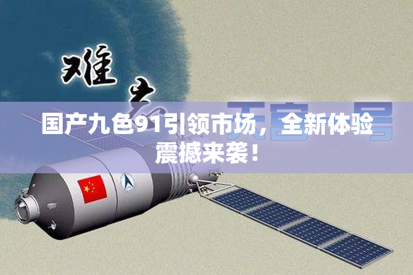 国产九色91引领市场，全新体验震撼来袭！