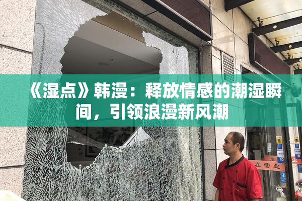 《湿点》韩漫：释放情感的潮湿瞬间，引领浪漫新风潮