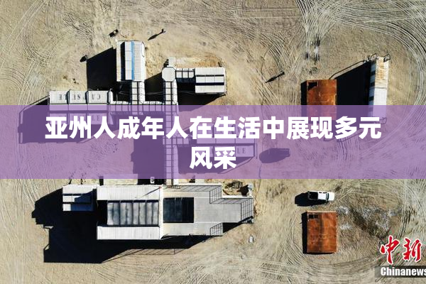 亚州人成年人在生活中展现多元风采