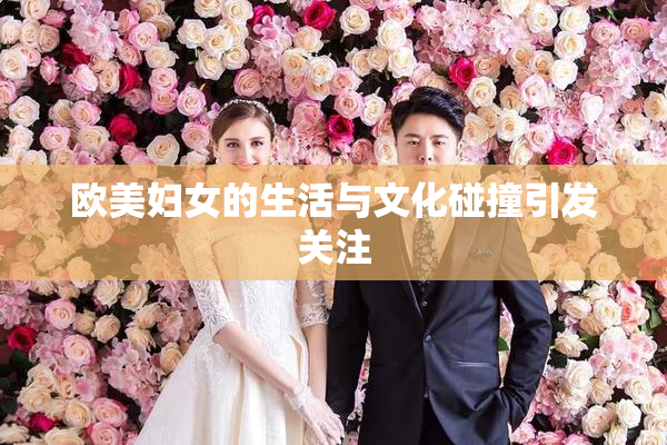 欧美妇女的生活与文化碰撞引发关注