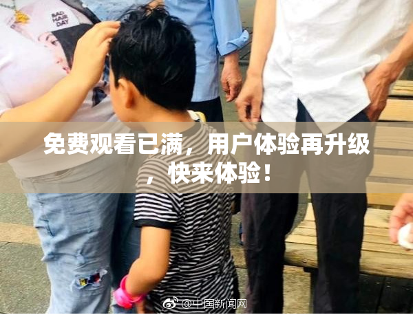 免费观看已满，用户体验再升级，快来体验！