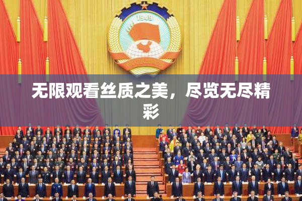 无限观看丝质之美，尽览无尽精彩