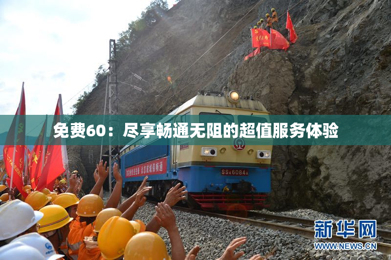 免费60：尽享畅通无阻的超值服务体验