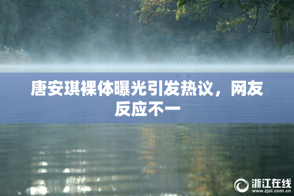唐安琪裸体曝光引发热议，网友反应不一