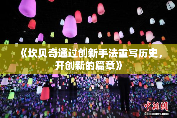 《坎贝奇通过创新手法重写历史，开创新的篇章》