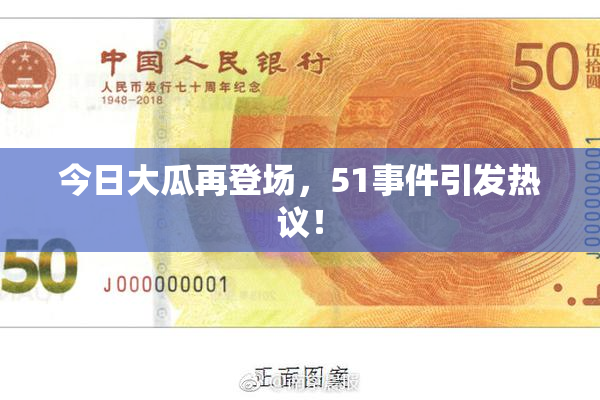 今日大瓜再登场，51事件引发热议！