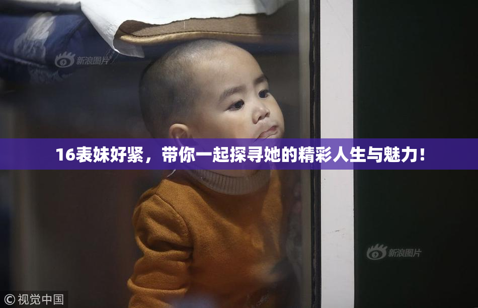 16表妹好紧，带你一起探寻她的精彩人生与魅力！